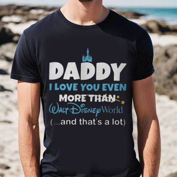 I Love You Even More Than Walt Disney World – Disney Daddy Shirt – The Best Shirts For Dads In 2023 – Cool T-shirts