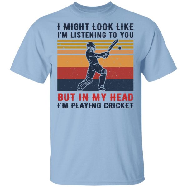 I Might Look Like I’m Listening To You But In My Head I’m Playing Cricket T-Shirts, Hoodies, Sweatshirt