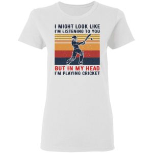 I Might Look Like I'm Listening To You But In My Head I'm Playing Cricket T-Shirts, Hoodies, Sweatshirt 2 I Might Look Like Im Listening To You But In My Head Im Playing Cricket T Shirts Hoodies Sweatshirt 11