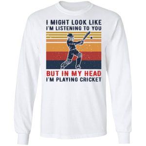 I Might Look Like I'm Listening To You But In My Head I'm Playing Cricket T-Shirts, Hoodies, Sweatshirt 5 I Might Look Like Im Listening To You But In My Head Im Playing Cricket T Shirts Hoodies Sweatshirt 3