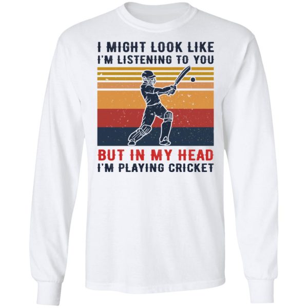 I Might Look Like I’m Listening To You But In My Head I’m Playing Cricket T-Shirts, Hoodies, Sweatshirt