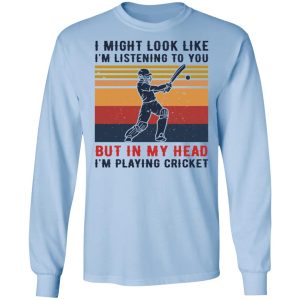 I Might Look Like I'm Listening To You But In My Head I'm Playing Cricket T-Shirts, Hoodies, Sweatshirt 6 I Might Look Like Im Listening To You But In My Head Im Playing Cricket T Shirts Hoodies Sweatshirt 4