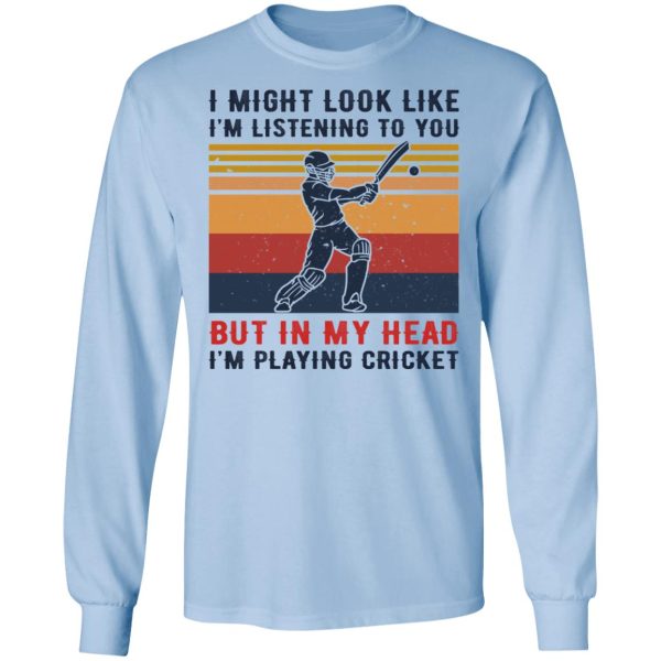 I Might Look Like I’m Listening To You But In My Head I’m Playing Cricket T-Shirts, Hoodies, Sweatshirt