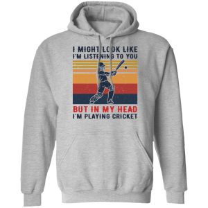 I Might Look Like I'm Listening To You But In My Head I'm Playing Cricket T-Shirts, Hoodies, Sweatshirt 7 I Might Look Like Im Listening To You But In My Head Im Playing Cricket T Shirts Hoodies Sweatshirt 5