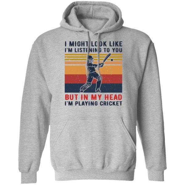 I Might Look Like I’m Listening To You But In My Head I’m Playing Cricket T-Shirts, Hoodies, Sweatshirt