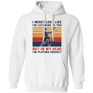 I Might Look Like I'm Listening To You But In My Head I'm Playing Cricket T-Shirts, Hoodies, Sweatshirt 8 I Might Look Like Im Listening To You But In My Head Im Playing Cricket T Shirts Hoodies Sweatshirt 6