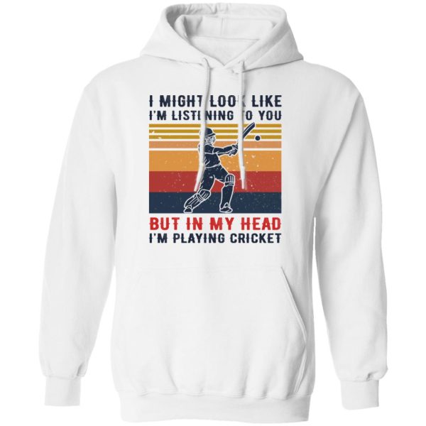 I Might Look Like I’m Listening To You But In My Head I’m Playing Cricket T-Shirts, Hoodies, Sweatshirt