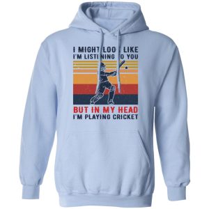 I Might Look Like I'm Listening To You But In My Head I'm Playing Cricket T-Shirts, Hoodies, Sweatshirt 9 I Might Look Like Im Listening To You But In My Head Im Playing Cricket T Shirts Hoodies Sweatshirt 7