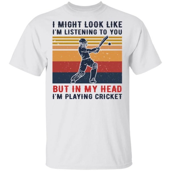 I Might Look Like I’m Listening To You But In My Head I’m Playing Cricket T-Shirts, Hoodies, Sweatshirt