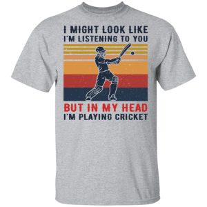 I Might Look Like I'm Listening To You But In My Head I'm Playing Cricket T-Shirts, Hoodies, Sweatshirt 11 I Might Look Like Im Listening To You But In My Head Im Playing Cricket T Shirts Hoodies Sweatshirt 9