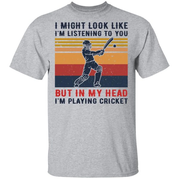 I Might Look Like I’m Listening To You But In My Head I’m Playing Cricket T-Shirts, Hoodies, Sweatshirt