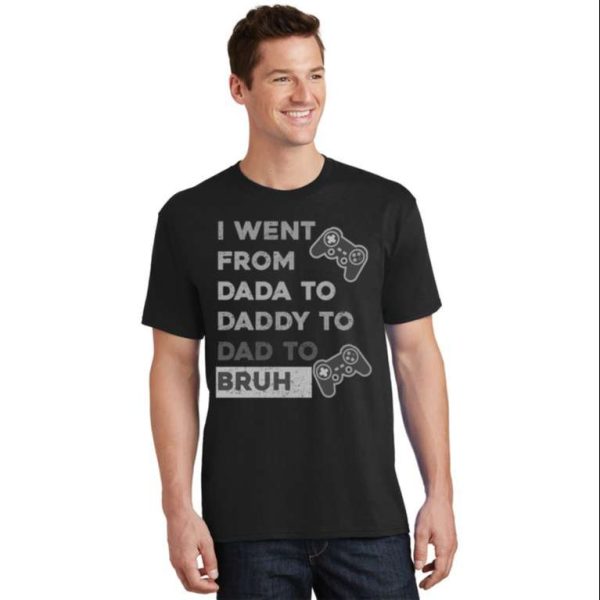 I Went From Dada To Daddy To Dad To Bruh Funny Shirt – The Best Shirts For Dads In 2023 – Cool T-shirts