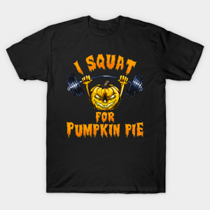 I squat for Pumpkin Pie funny Halloween T-shirt I squat for Pumpkin Pie funny Halloween T-shirt