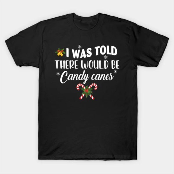 I was told there would be Candy canes Merry Christmas 2022 T-shirt