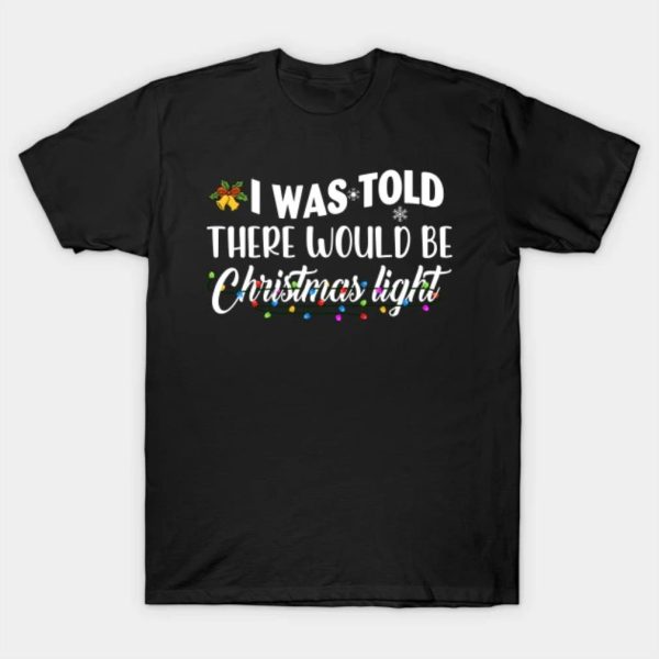 I was told there would be Christmas light Merry Christmas 2022 T-shirt