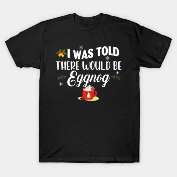 I was told there would be Eggnog Merry Christmas 2022 T-shirt