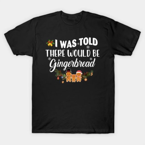 I was told there would be Gingerbread Merry Christmas 2022 T-shirt