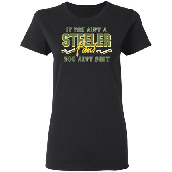 If You Ain’t A Steeler Fan You Ain’t Shit T-Shirts, Hoodies, Sweatshirt