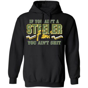 If You Aint A Steeler Fan You Aint Shit T Shirts Hoodies Sweatshirt 2