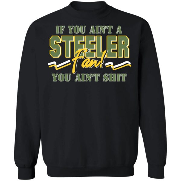 If You Ain’t A Steeler Fan You Ain’t Shit T-Shirts, Hoodies, Sweatshirt