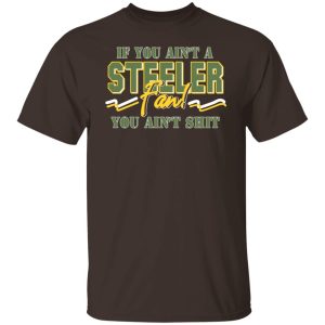 If You Aint A Steeler Fan You Aint Shit T Shirts Hoodies Sweatshirt 8