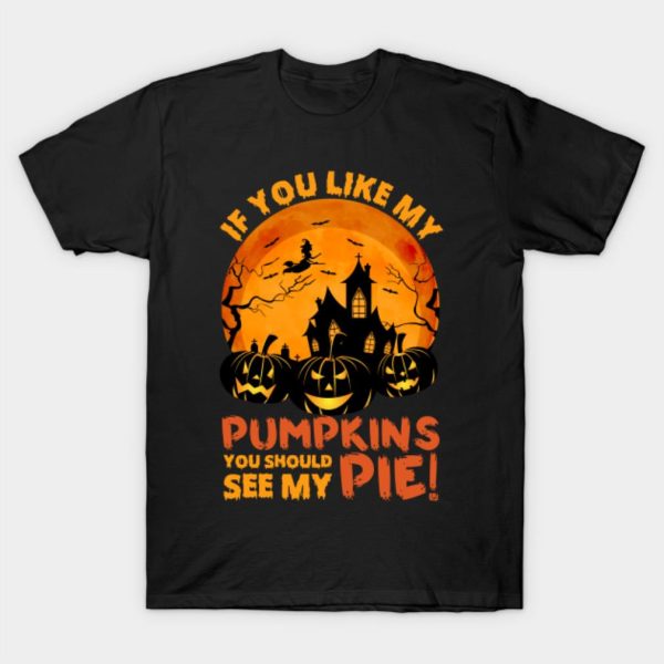 If You like my Pumpkins You should see my pie Halloween T-shirt