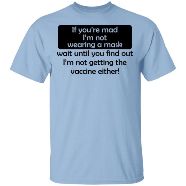 If You’re Mad I’m Not Wearing A Mask I’m Not Getting The Vaccine Either T-Shirts, Hoodies, Sweatshirt