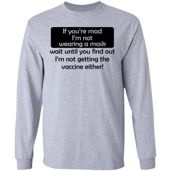 If You’re Mad I’m Not Wearing A Mask I’m Not Getting The Vaccine Either T-Shirts, Hoodies, Sweatshirt