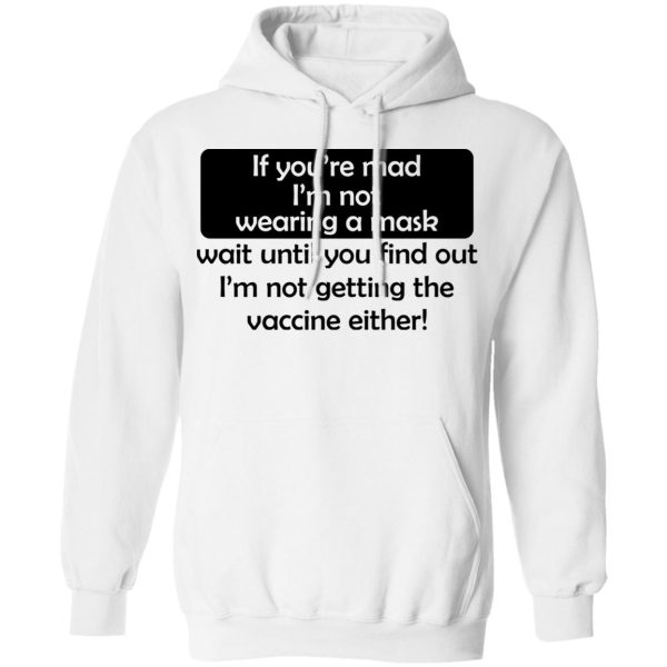 If You’re Mad I’m Not Wearing A Mask I’m Not Getting The Vaccine Either T-Shirts, Hoodies, Sweatshirt