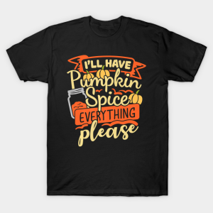 I’ll Have Pumpkin Spice Everything Please Thanksgiving Funny T-Shirt I’ll Have Pumpkin Spice Everything Please Thanksgiving Funny T-Shirt