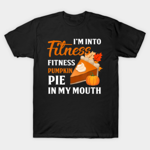 I’m Into Fitness Pumpkin Pie In My Mouth Thanksgiving T-Shirt I’m Into Fitness Pumpkin Pie In My Mouth Thanksgiving T-Shirt