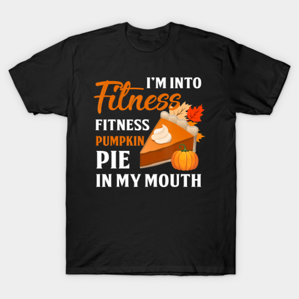 I’m Into Fitness Pumpkin Pie In My Mouth Thanksgiving T-Shirt