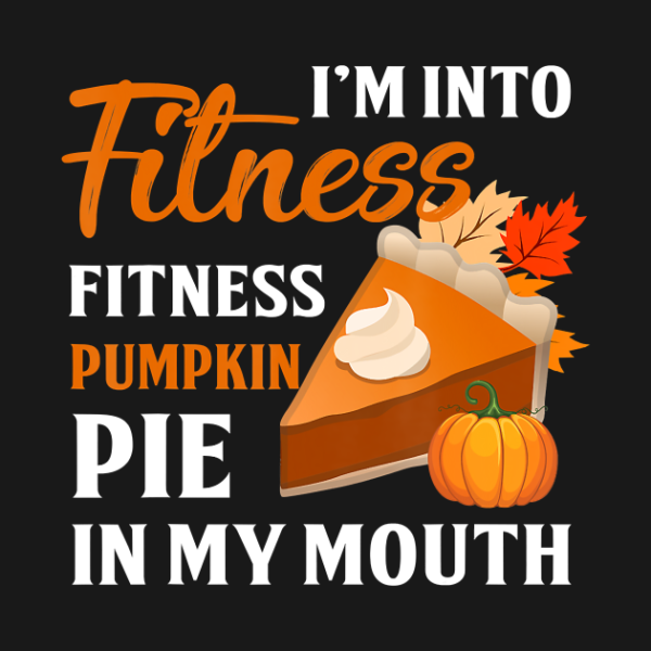 I’m Into Fitness Pumpkin Pie In My Mouth Thanksgiving T-Shirt