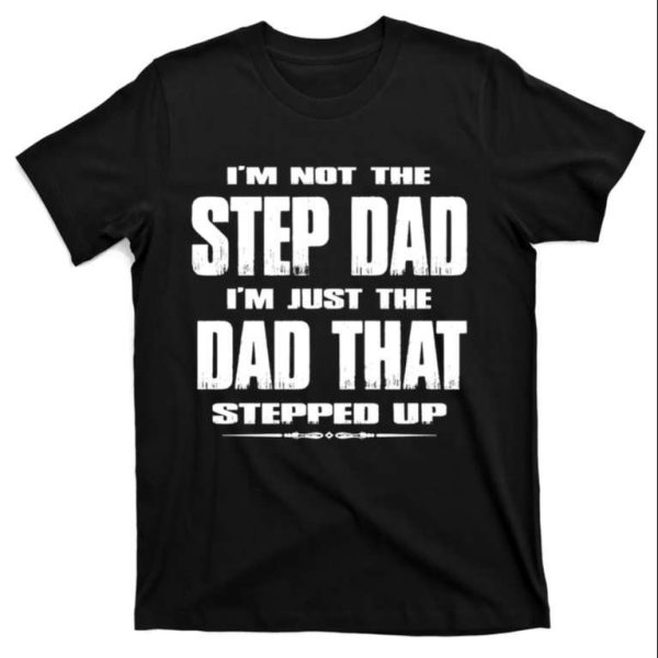 I’m Just The Dad That Stepped Up – Funny Step Dad Shirts – The Best Shirts For Dads In 2023 – Cool T-shirts