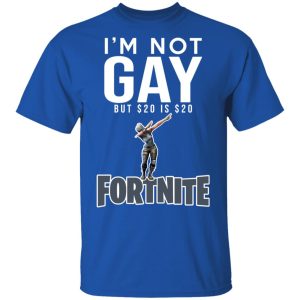I'm Not Gay But $20 Is $20 Fornite Shirt 3 Im Not Gay But 20 Is 20 Fornite Shirt 12