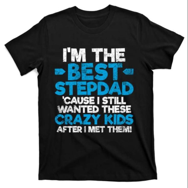 I’m The Best Stepdad Cause I Still Wanted These Crazy Kids – Stepdad Shirts – The Best Shirts For Dads In 2023 – Cool T-shirts