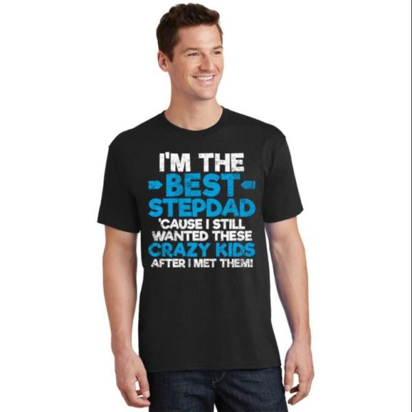 I’m The Best Stepdad Cause I Still Wanted These Crazy Kids – Stepdad Shirts – The Best Shirts For Dads In 2023 – Cool T-shirts