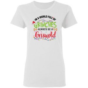 In a World Full Of Grinches Always Be a Griswold Christmas Shirt 2 In a World Full Of Grinches Always Be a Griswold Christmas Shirt 11