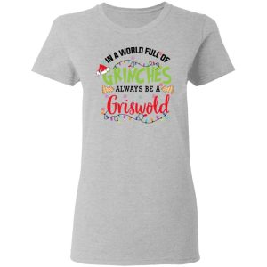 In a World Full Of Grinches Always Be a Griswold Christmas Shirt 3 In a World Full Of Grinches Always Be a Griswold Christmas Shirt 12