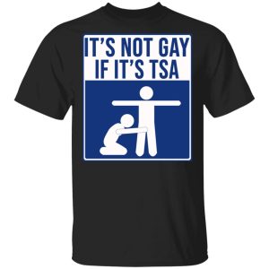 It’s Not Gay If It’s TSA T-Shirts, Hoodies, Sweatshirt It’s Not Gay If It’s TSA T-Shirts, Hoodies, Sweatshirt