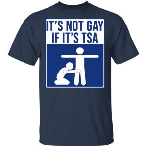 It’s Not Gay If It’s TSA T-Shirts, Hoodies, Sweatshirt 2 It's Not Gay If It's TSA T Shirts Hoodies Sweatshirt 11