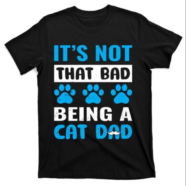 It’s Not That Bad Being A Cat Dad – Funny Cat Daddy Shirt – The Best Shirts For Dads In 2023 – Cool T-shirts