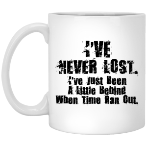 I’ve Never Lost I’ve Just Been A Little Behind When Time Ran Out Mug I’ve Never Lost I’ve Just Been A Little Behind When Time Ran Out Mug