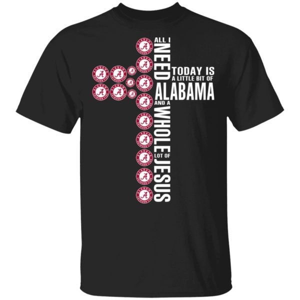 Jesus All I Need Is A Little Bit Of Alabama Crimson Tide And A Whole Lot Of Jesus T-Shirts