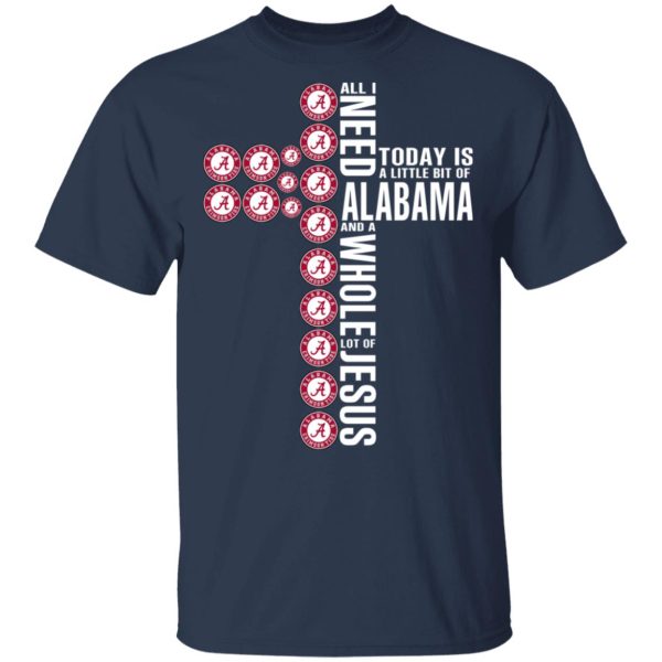 Jesus All I Need Is A Little Bit Of Alabama Crimson Tide And A Whole Lot Of Jesus T-Shirts