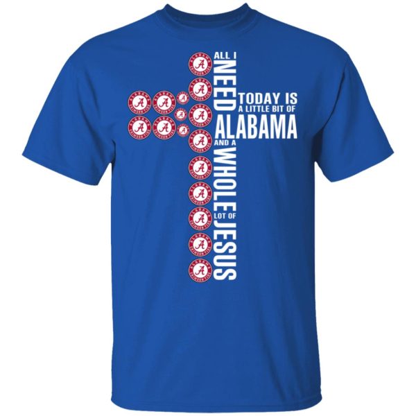 Jesus All I Need Is A Little Bit Of Alabama Crimson Tide And A Whole Lot Of Jesus T-Shirts