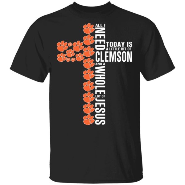 Jesus All I Need Is A Little Bit Of Clemson Tigers And A Whole Lot Of Jesus T-Shirts