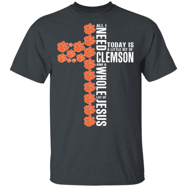 Jesus All I Need Is A Little Bit Of Clemson Tigers And A Whole Lot Of Jesus T-Shirts