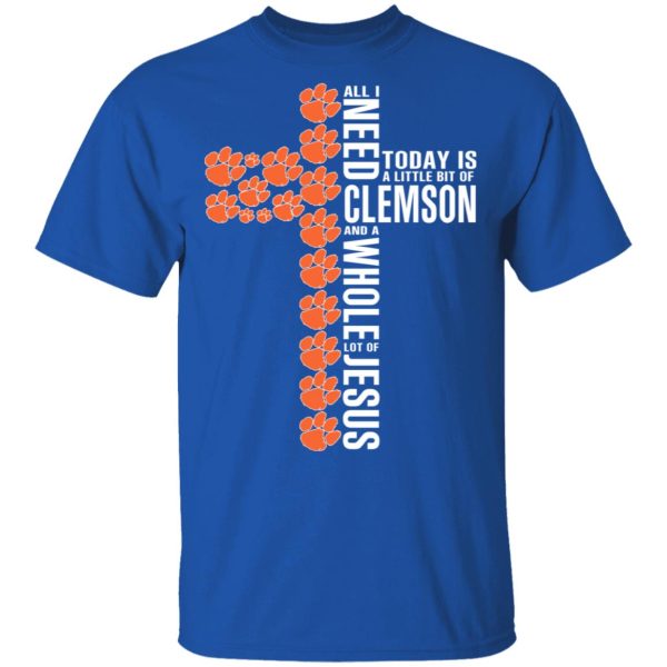 Jesus All I Need Is A Little Bit Of Clemson Tigers And A Whole Lot Of Jesus T-Shirts