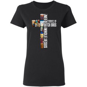 Jesus All I Need Is A Little Bit Of Dutch Bros And A Whole Lot Of Jesus T Shirts 13